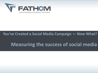 You’ve Created a Social Media Campaign — Now What?

    Measuring the success of social media
 