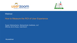 Webinar:

How to Measure the ROI of User Experience

Susan Weinschenk, Weinschenk Institute, LLC
Alfonso de la Nuez, UserZoom




#uzwebinar
 