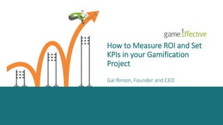 How to Measure ROI and Set 
KPIs in your Gamification 
Project 
Gal Rimon, Founder and CEO 
 