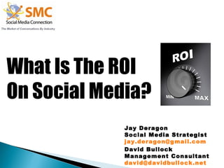 What Is The ROI  On Social Media? Jay Deragon Social Media Strategist [email_address] David Bullock Management Consultant [email_address] 