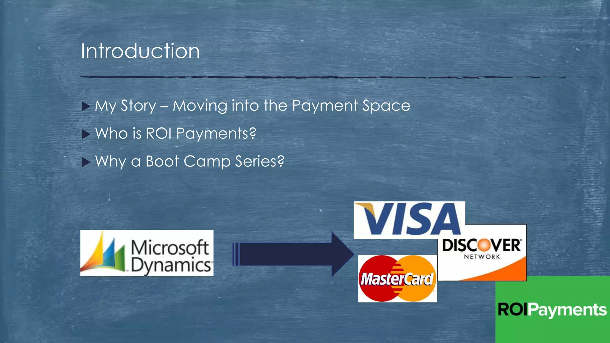  My Story – Moving into the Payment Space
 Who is ROI Payments?
 Why a Boot Camp Series?
Introduction
 
