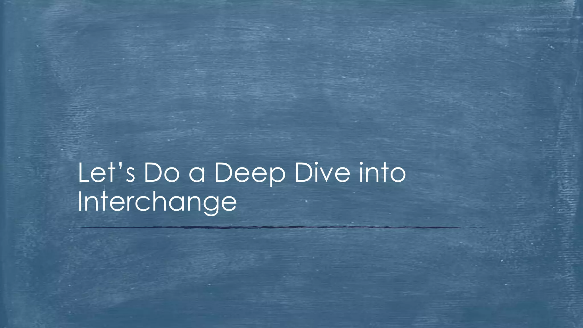 Let’s Do a Deep Dive into
Interchange
 