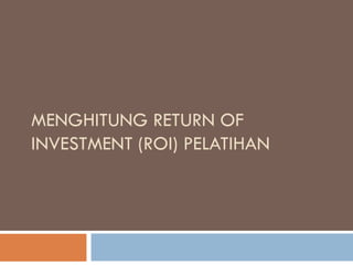 MENGHITUNG RETURN OF
INVESTMENT (ROI) PELATIHAN
 
