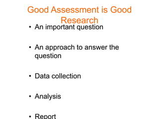 Good Assessment is Good
       Research
• An important question

• An approach to answer the
  question

• Data collection

• Analysis

• Report
 