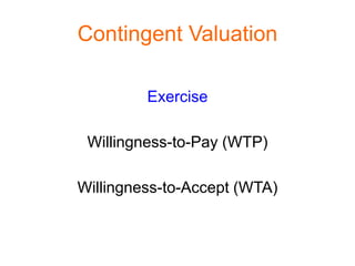 Contingent Valuation

         Exercise

 Willingness-to-Pay (WTP)

Willingness-to-Accept (WTA)
 