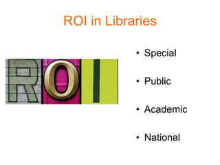 ROI in Libraries

            • Special

            • Public

            • Academic

            • National
 