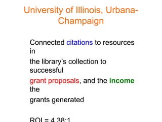University of Illinois, Urbana-
         Champaign

 Connected citations to resources
 in
 the library’s collection to
 successful
 grant proposals, and the income
 the
 grants generated
 