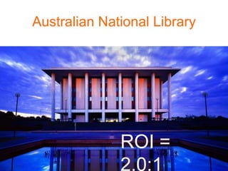 Australian National Library




              ROI =
              2.0:1
 