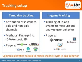 Tracking	
  setup	
  
Campaign	
  tracking	
  

In-­‐game	
  tracking	
  

§ AUribuJon	
  of	
  installs	
  to	
  
paid	
...