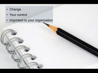 • Change
• Your control
• Important to your organization
 