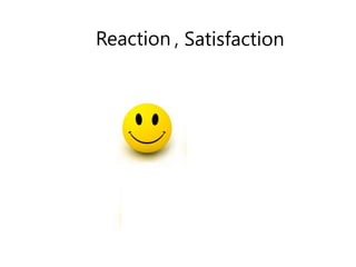 Reaction , Satisfaction
 