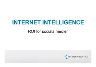 INTERNET INTELLIGENCE
    ROI för sociala medier
 