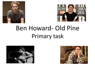 Ben Howard- Old Pine
Primary task
 