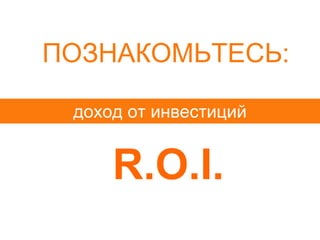 ПОЗНАКОМЬТЕСЬ:

 доход от инвестиций


     R.O.I.
 
