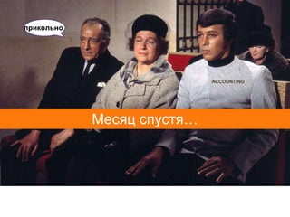 прикольно




                            ACCOUNTING




            Месяц спустя…
 