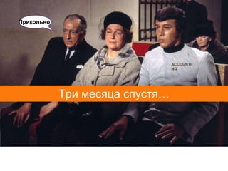 Прикольно




                                 ACCOUNTI
                                 NG




            Три месяца спустя…
 