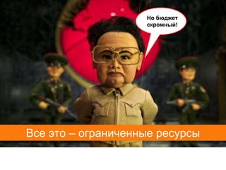 Но бюджет
                    скромный!




Все это – ограниченные ресурсы
 