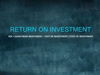 RETURN ON INVESTMENTROI = [GAINFROMINVESTMENT–COSTOFINVESTMENT]/COST OFINVESTMENT