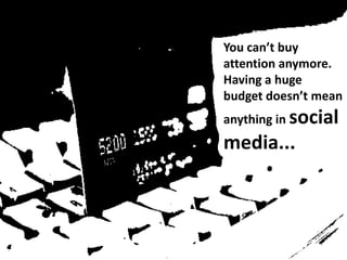 You can’t buy attention anymore. Having a huge budget doesn’t mean anything in social media...