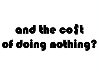 and the co$tof doing nothing?