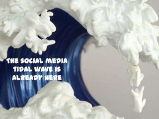 The social media tidal wave is already here