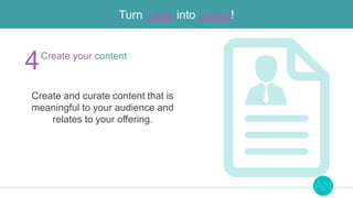 Turn Likes into Leads!
Create and curate content that is
meaningful to your audience and
relates to your offering.
4Create...