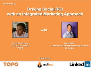 Welcome to

Driving Social ROI
with an Integrated Marketing Approach

with

Craig Rosenberg
CEO & Co-Founder
TOPO

Jason Miller
Sr Manager Content Marketing & Social
LinkedIn

Hosted by

 
