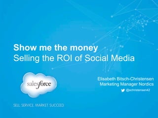 Show me the money
Selling the ROI of Social Media
Elisabeth Bitsch-Christensen
Marketing Manager Nordics
@echristensen42
 
