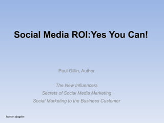 Paul Gillin, Author The New Influencers Secrets of Social Media Marketing Social Marketing to the Business Customer Social Media ROI:Yes You Can! 