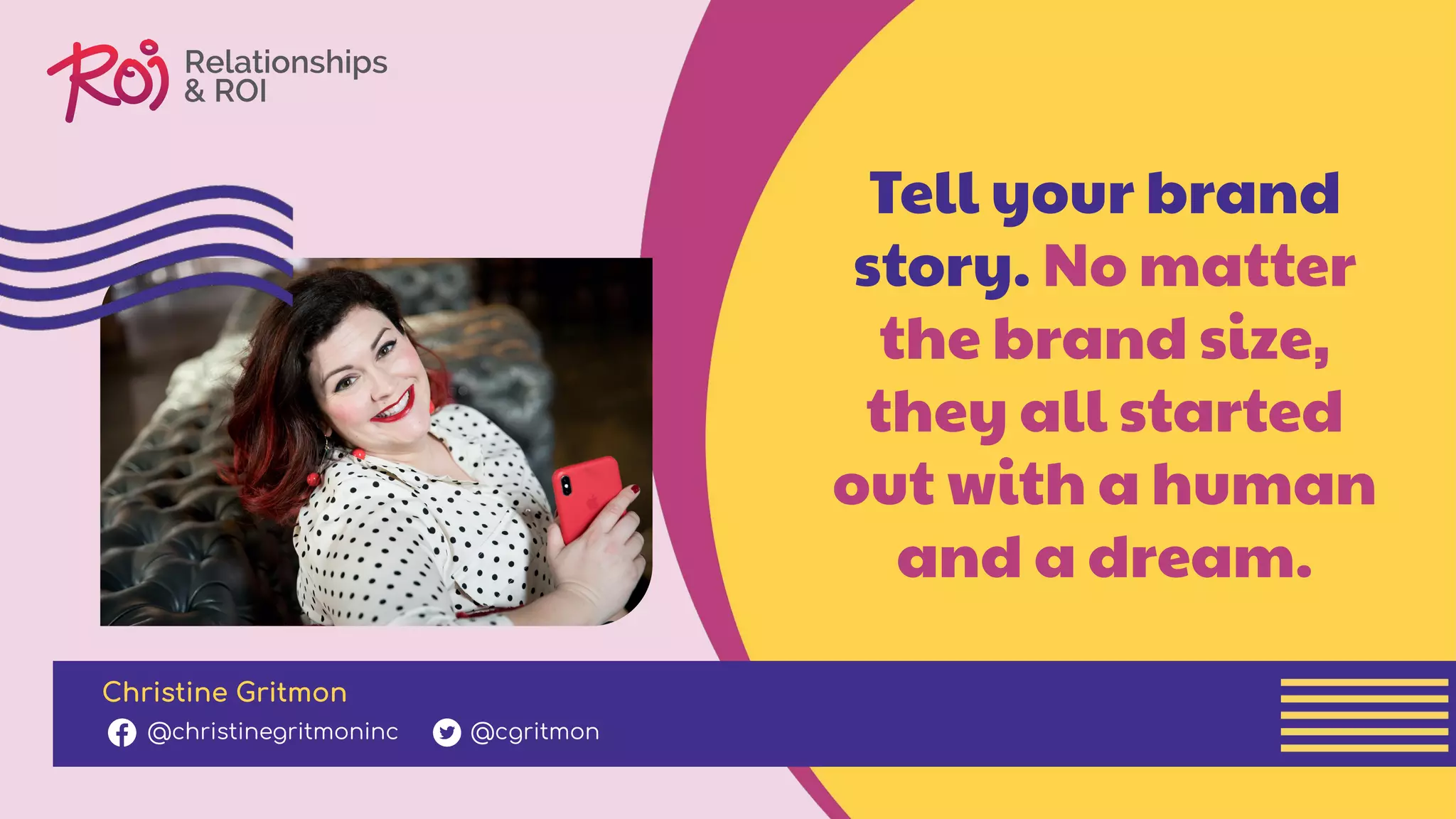 Tell your brand
story. No matter
the brand size,
they all started
out with a human
and a dream.
Christine Gritmon
@christinegritmoninc @cgritmon
 