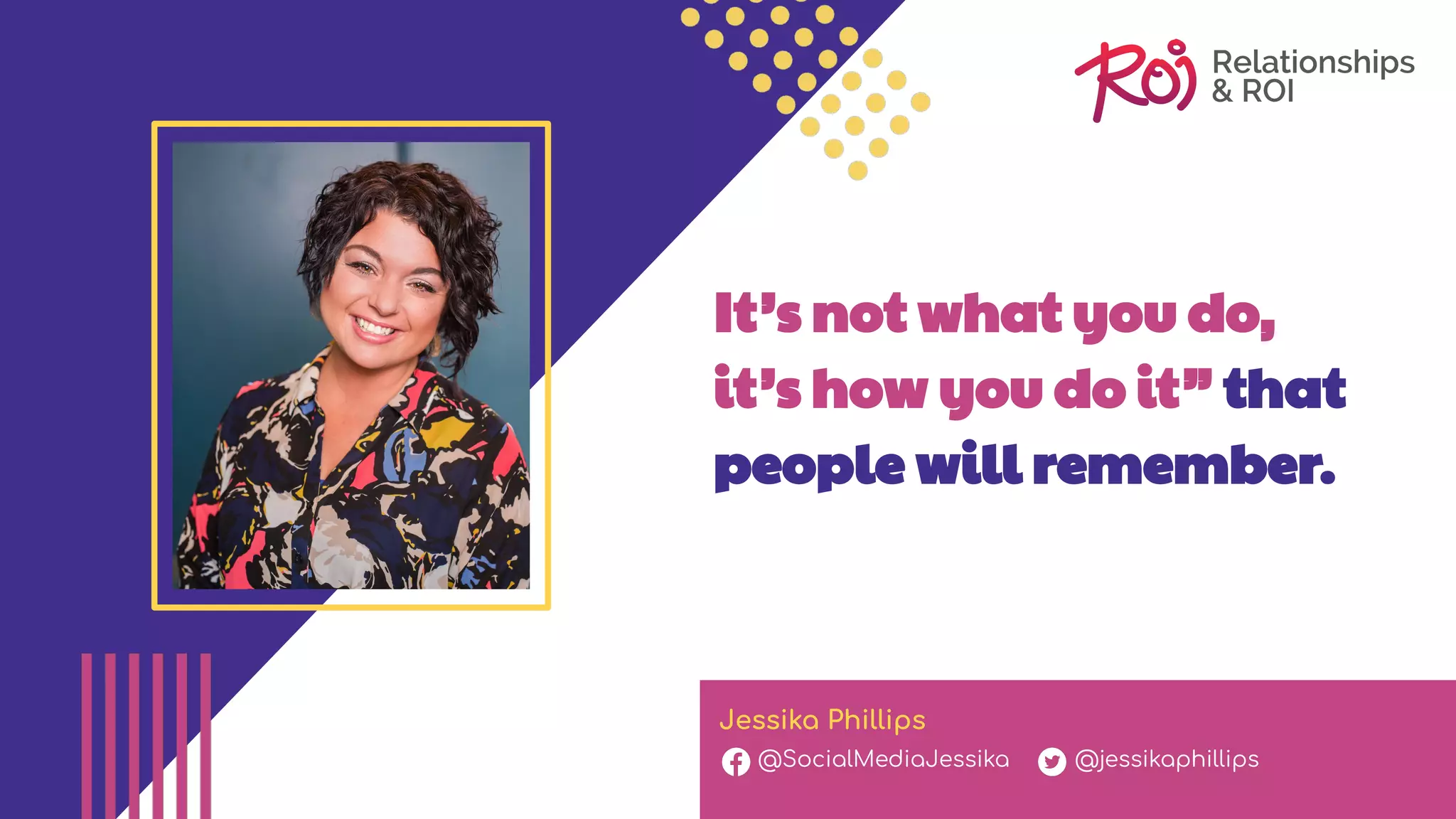 It’s not what you do,
it’s how you do it” that
people will remember.
Jessika Phillips
@SocialMediaJessika @jessikaphillips
 