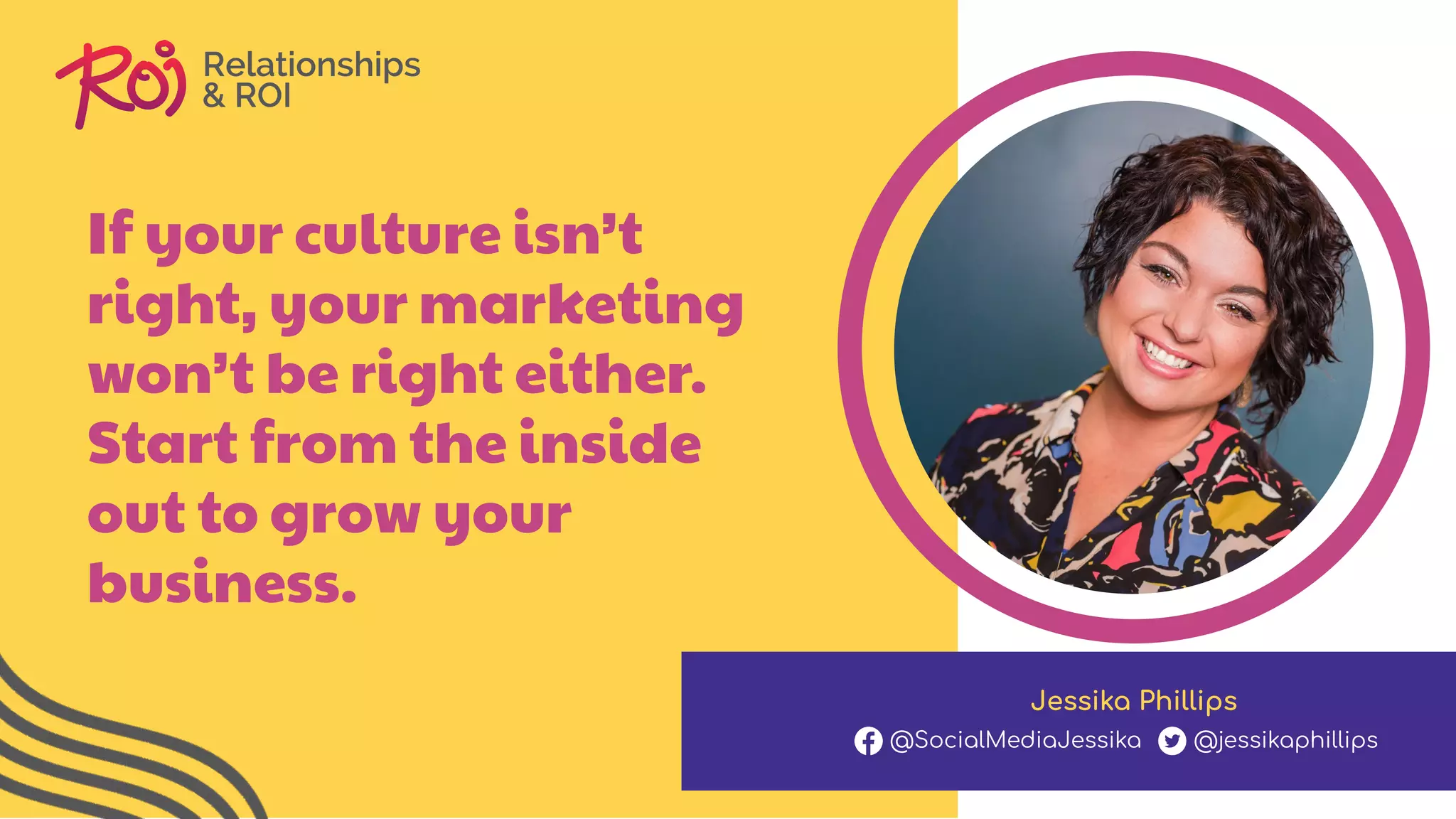 If your culture isn’t
right, your marketing
won’t be right either.
Start from the inside
out to grow your
business.
Jessika Phillips
@SocialMediaJessika @jessikaphillips
 