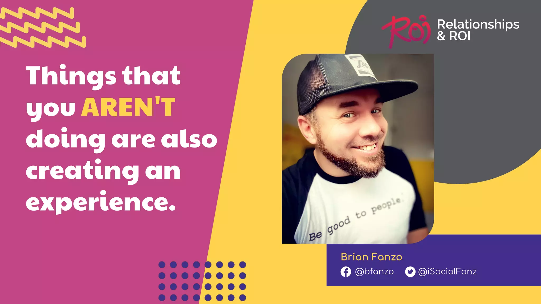 Things that
you AREN'T
doing are also
creating an
experience.
Brian Fanzo
@bfanzo @iSocialFanz
 