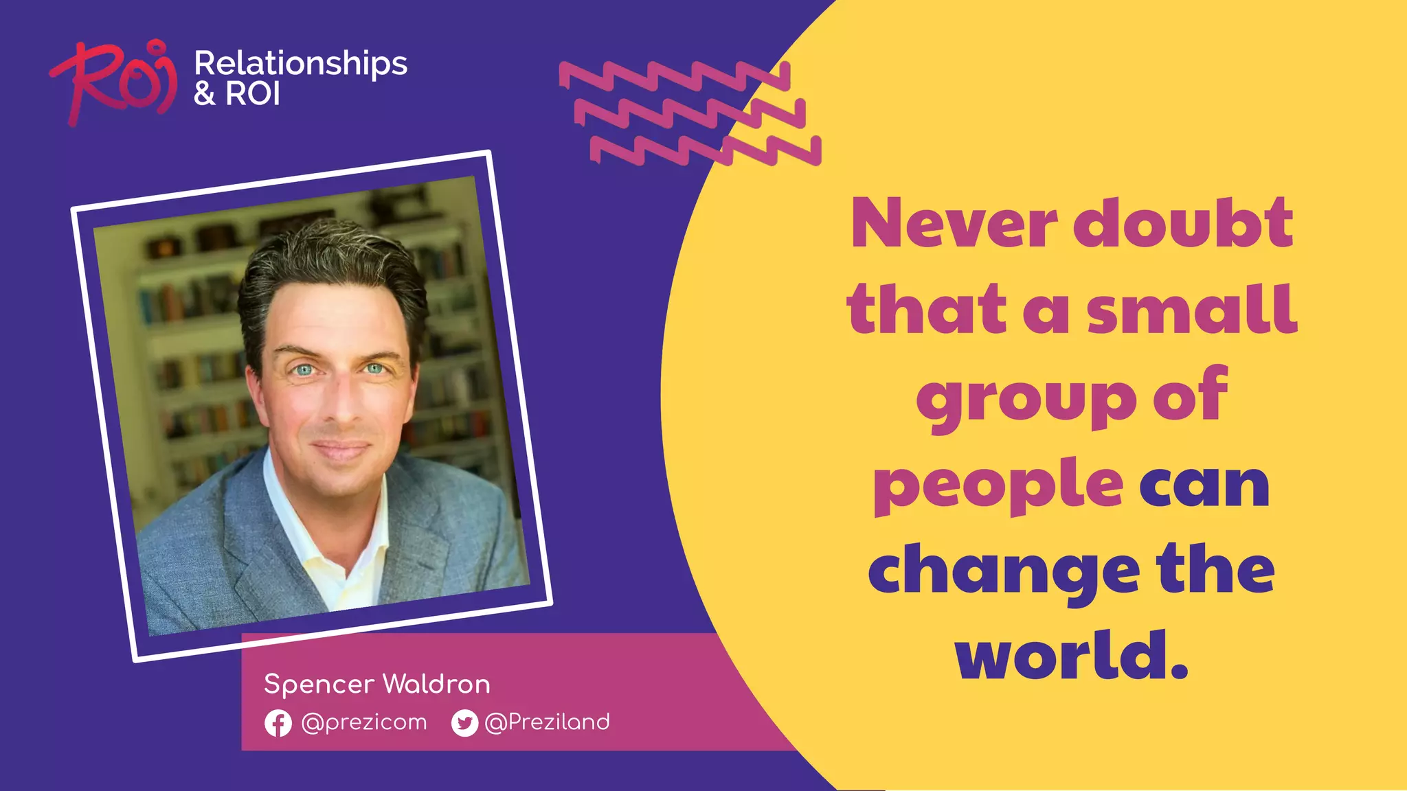 Spencer Waldron
@prezicom @Preziland
Never doubt
that a small
group of
people can
change the
world.
 