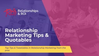 Relationship
Marketing Tips &
Quotables
Top Tips & Tweetables in Relationship Marketing from the
pros
 