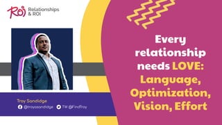 Every
relationship
needs LOVE:
Language,
Optimization,
Vision, Effort
Troy Sandidge
@troyasandidge TW @FindTroy
 