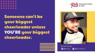 Someone can't be
your biggest
cheerleader unless
YOU'RE your biggest
cheerleader.
Brian Fanzo
@bfanzo @iSocialFanz
 