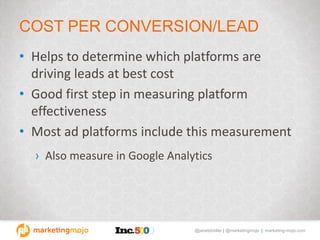 @janetdmiller | @marketingmojo | marketing-mojo.com
COST PER CONVERSION/LEAD
• Helps to determine which platforms are
driving leads at best cost
• Good first step in measuring platform
effectiveness
• Most ad platforms include this measurement
› Also measure in Google Analytics
 