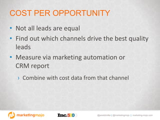 @janetdmiller | @marketingmojo | marketing-mojo.com
COST PER OPPORTUNITY
• Not all leads are equal
• Find out which channels drive the best quality
leads
• Measure via marketing automation or
CRM report
› Combine with cost data from that channel
 