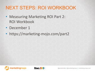 @janetdmiller | @marketingmojo | marketing-mojo.com
NEXT STEPS: ROI WORKBOOK
• Measuring Marketing ROI Part 2:
ROI Workbook
• December 1
• https://marketing-mojo.com/part2
 