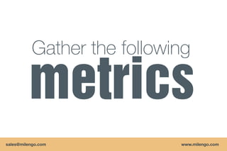 Gather the following



sales@milengo.com           www.milengo.com
 