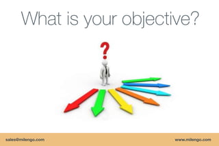 What is your objective?




sales@milengo.com        www.milengo.com
 