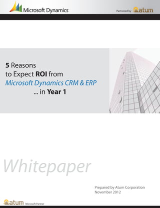 Partnered by




5 Reasons
to Expect ROI from
Microsoft Dynamics CRM & ERP
         ... in Year 1




Whitepaper
                           Prepared by Atum Corporation
                           November 2012

      Microsoft Partner
 