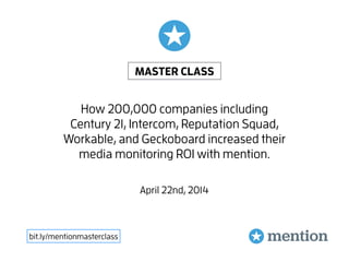 How 200,000 companies including
Century 21, Intercom, Reputation Squad,
Workable, and Geckoboard increased their
media monitoring ROI with mention.
bit.ly/mentionmasterclass
MASTER CLASS
April 22nd, 2014
 