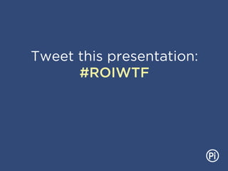 Tweet this presentation:
#ROIWTF
 