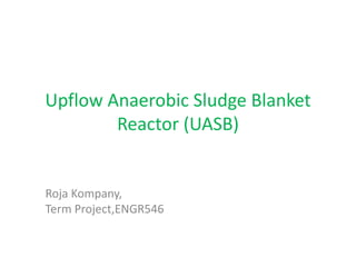 Upflow Anaerobic Sludge Blanket
Reactor (UASB)
Roja Kompany,
Term Project,ENGR546
 