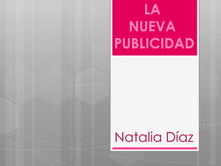 LA
NUEVA
PUBLICIDAD

Natalia Díaz

 