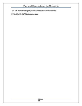 Potencial Exportador de las Menestras

SIICEX: www.siicex.gob.pe/siicex/resources/fichaproduct

STRADEMAP: WWW.strademp.com




                                 Página
                                 44
 
