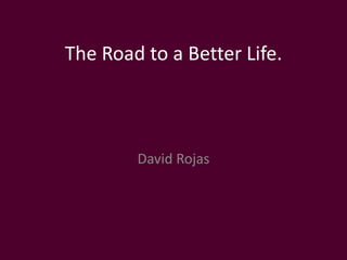 The Road to a Better Life.



        David Rojas
 