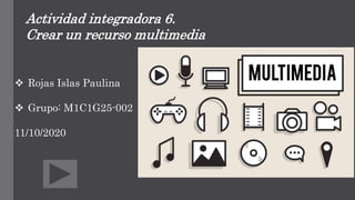 Actividad integradora 6.
Crear un recurso multimedia
 Rojas Islas Paulina
 Grupo: M1C1G25-002
11/10/2020
 